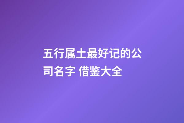 五行属土最好记的公司名字 借鉴大全-第1张-公司起名-玄机派